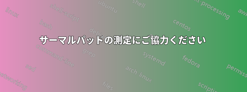 サーマルパッドの測定にご協力ください