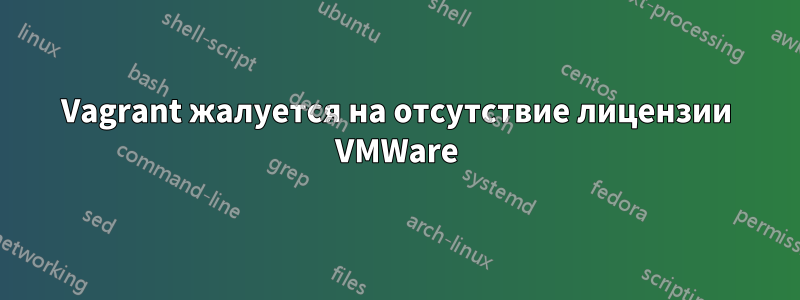 Vagrant жалуется на отсутствие лицензии VMWare