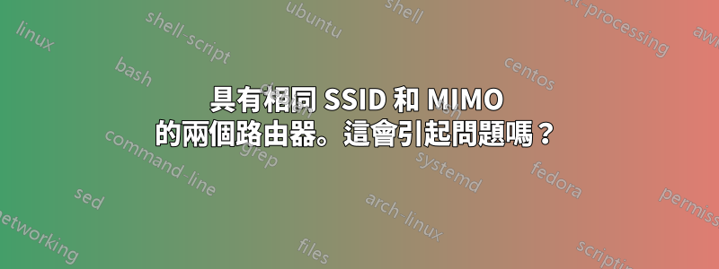 具有相同 SSID 和 MIMO 的兩個路由器。這會引起問題嗎？