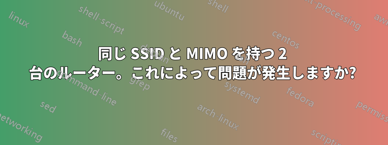 同じ SSID と MIMO を持つ 2 台のルーター。これによって問題が発生しますか?