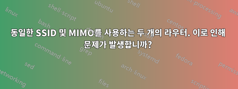 동일한 SSID 및 MIMO를 사용하는 두 개의 라우터. 이로 인해 문제가 발생합니까?