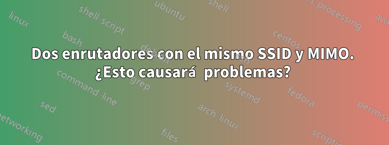 Dos enrutadores con el mismo SSID y MIMO. ¿Esto causará problemas?