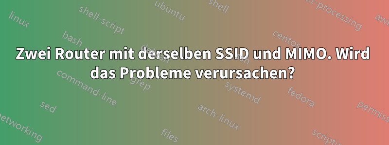 Zwei Router mit derselben SSID und MIMO. Wird das Probleme verursachen?