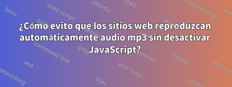 ¿Cómo evito que los sitios web reproduzcan automáticamente audio mp3 sin desactivar JavaScript?