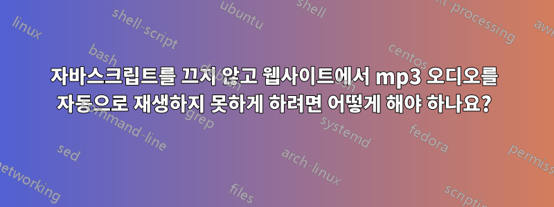 자바스크립트를 끄지 않고 웹사이트에서 mp3 오디오를 자동으로 재생하지 못하게 하려면 어떻게 해야 하나요?