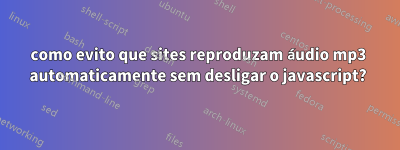 como evito que sites reproduzam áudio mp3 automaticamente sem desligar o javascript?