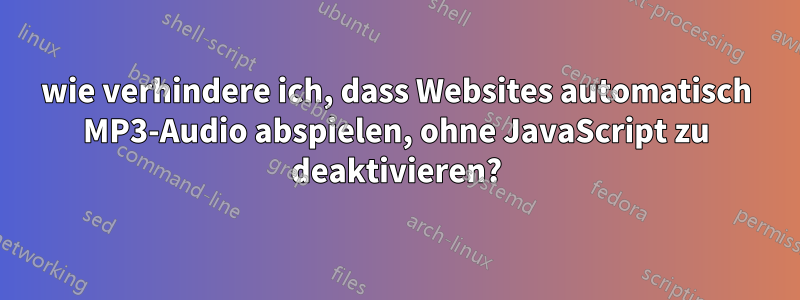 wie verhindere ich, dass Websites automatisch MP3-Audio abspielen, ohne JavaScript zu deaktivieren?