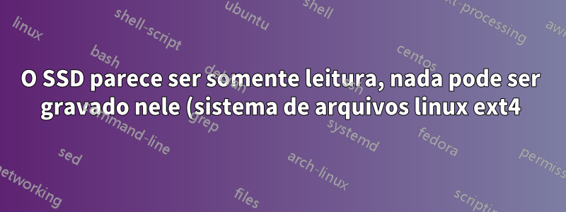 O SSD parece ser somente leitura, nada pode ser gravado nele (sistema de arquivos linux ext4)