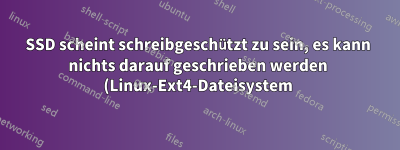 SSD scheint schreibgeschützt zu sein, es kann nichts darauf geschrieben werden (Linux-Ext4-Dateisystem)