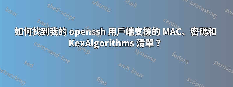 如何找到我的 openssh 用戶端支援的 MAC、密碼和 KexAlgorithms 清單？