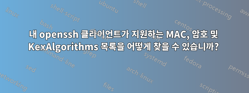 내 openssh 클라이언트가 지원하는 MAC, 암호 및 KexAlgorithms 목록을 어떻게 찾을 수 있습니까?