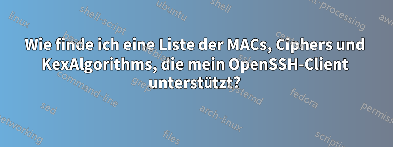 Wie finde ich eine Liste der MACs, Ciphers und KexAlgorithms, die mein OpenSSH-Client unterstützt?