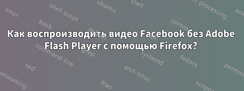 Как воспроизводить видео Facebook без Adobe Flash Player с помощью Firefox?