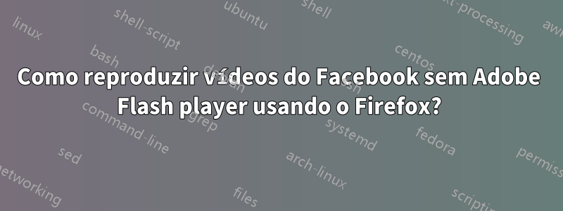 Como reproduzir vídeos do Facebook sem Adobe Flash player usando o Firefox?