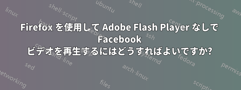 Firefox を使用して Adob​​e Flash Player なしで Facebook ビデオを再生するにはどうすればよいですか?