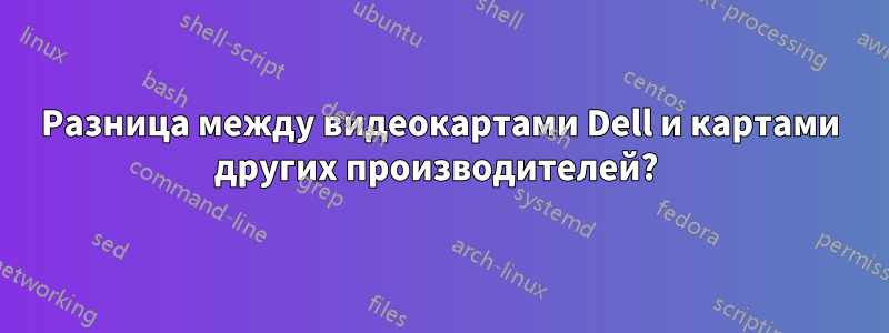 Разница между видеокартами Dell и картами других производителей? 