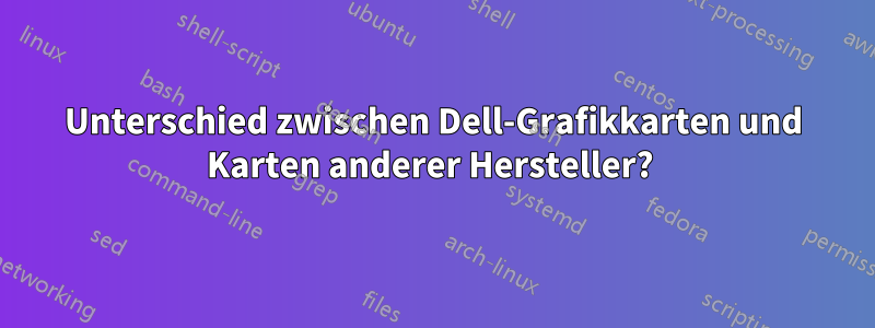 Unterschied zwischen Dell-Grafikkarten und Karten anderer Hersteller? 