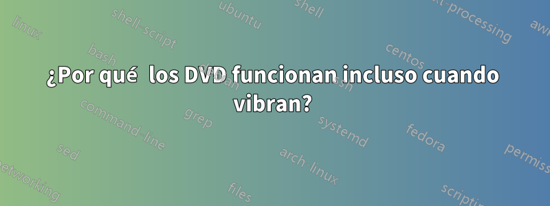 ¿Por qué los DVD funcionan incluso cuando vibran?