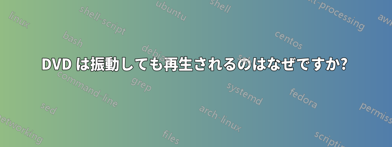 DVD は振動しても再生されるのはなぜですか?