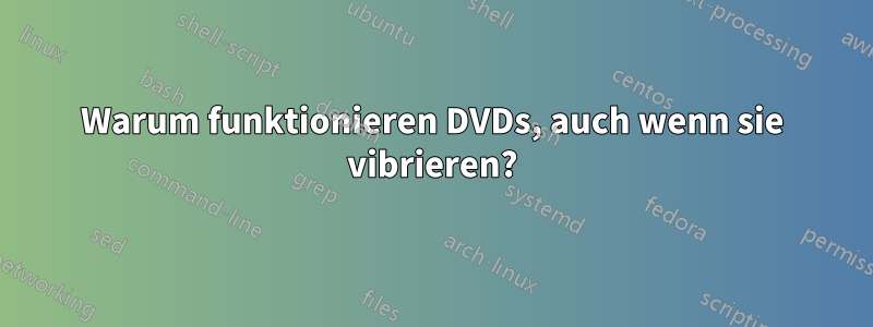 Warum funktionieren DVDs, auch wenn sie vibrieren?