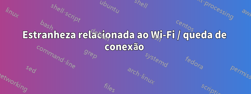 Estranheza relacionada ao Wi-Fi / queda de conexão