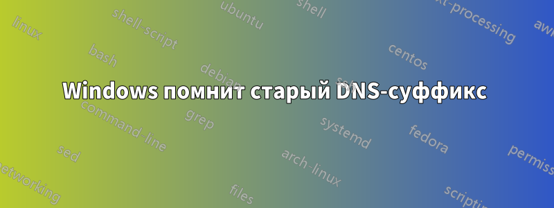 Windows помнит старый DNS-суффикс