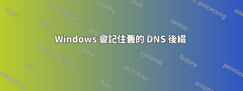 Windows 會記住舊的 DNS 後綴