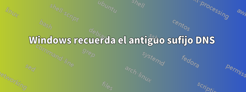 Windows recuerda el antiguo sufijo DNS