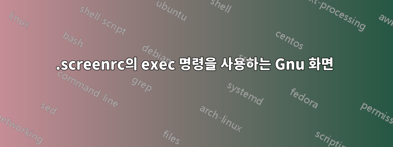 .screenrc의 exec 명령을 사용하는 Gnu 화면