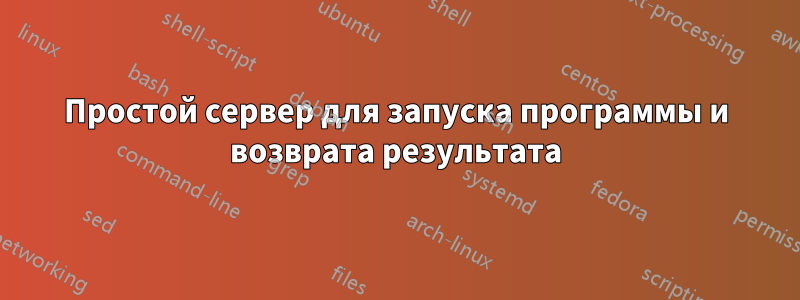 Простой сервер для запуска программы и возврата результата