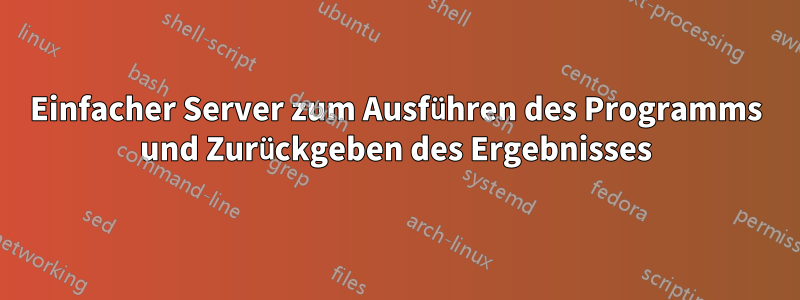 Einfacher Server zum Ausführen des Programms und Zurückgeben des Ergebnisses