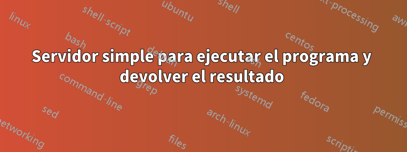 Servidor simple para ejecutar el programa y devolver el resultado