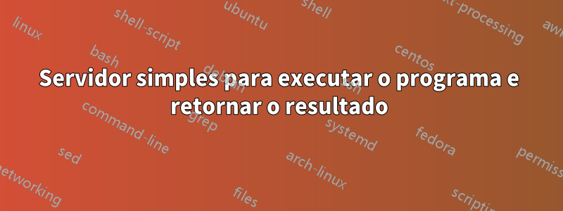 Servidor simples para executar o programa e retornar o resultado