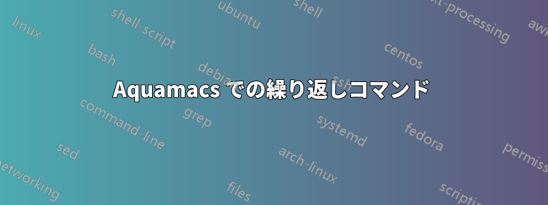 Aquamacs での繰り返しコマンド