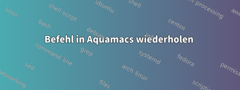 Befehl in Aquamacs wiederholen