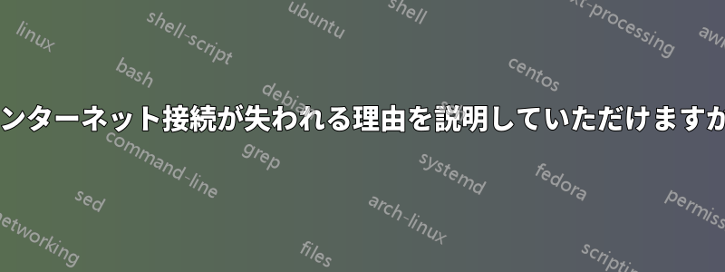 インターネット接続が失われる理由を説明していただけますか?