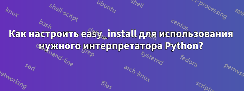 Как настроить easy_install для использования нужного интерпретатора Python?