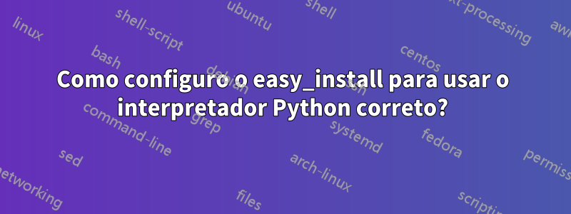 Como configuro o easy_install para usar o interpretador Python correto?