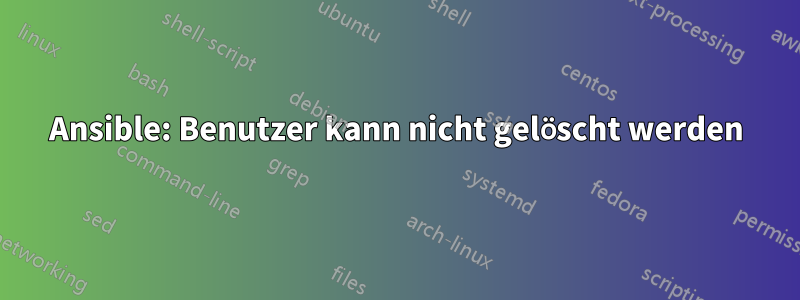 Ansible: Benutzer kann nicht gelöscht werden