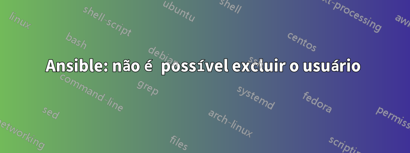 Ansible: não é possível excluir o usuário