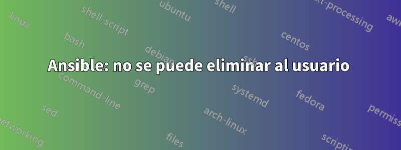 Ansible: no se puede eliminar al usuario