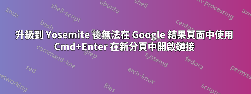 升級到 Yosemite 後無法在 Google 結果頁面中使用 Cmd+Enter 在新分頁中開啟鏈接