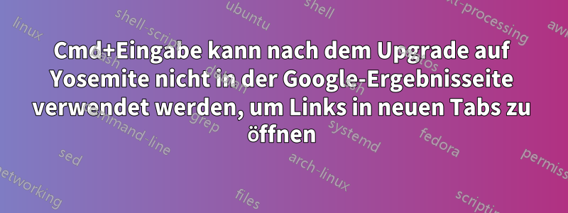 Cmd+Eingabe kann nach dem Upgrade auf Yosemite nicht in der Google-Ergebnisseite verwendet werden, um Links in neuen Tabs zu öffnen