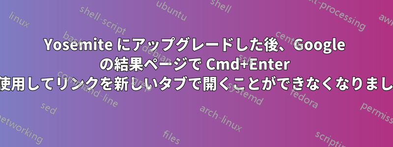 Yosemite にアップグレードした後、Google の結果ページで Cmd+Enter を使用してリンクを新しいタブで開くことができなくなりました