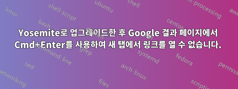 Yosemite로 업그레이드한 후 Google 결과 페이지에서 Cmd+Enter를 사용하여 새 탭에서 링크를 열 수 없습니다.