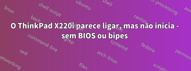 O ThinkPad X220i parece ligar, mas não inicia - sem BIOS ou bipes