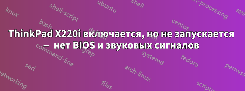 ThinkPad X220i включается, но не запускается — нет BIOS и звуковых сигналов