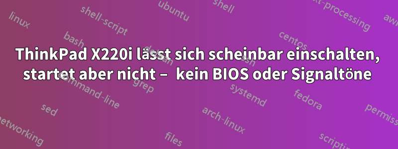 ThinkPad X220i lässt sich scheinbar einschalten, startet aber nicht – kein BIOS oder Signaltöne