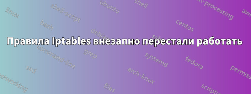 Правила Iptables внезапно перестали работать