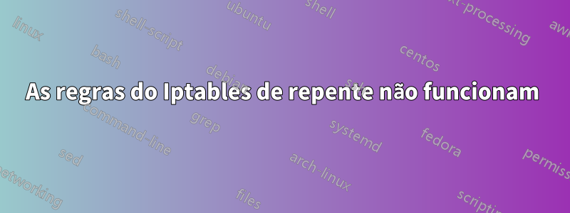 As regras do Iptables de repente não funcionam